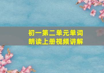 初一第二单元单词朗读上册视频讲解