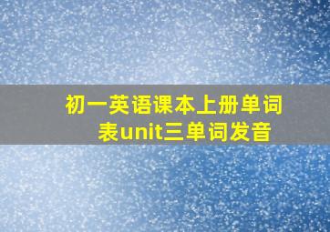 初一英语课本上册单词表unit三单词发音