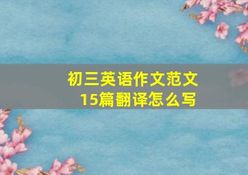 初三英语作文范文15篇翻译怎么写