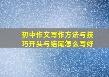 初中作文写作方法与技巧开头与结尾怎么写好