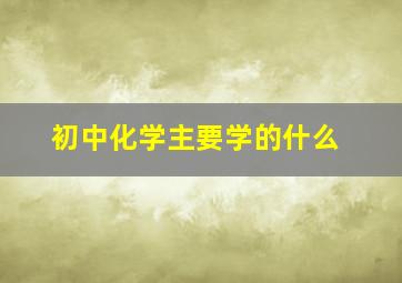 初中化学主要学的什么