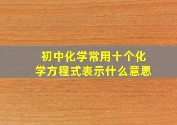 初中化学常用十个化学方程式表示什么意思