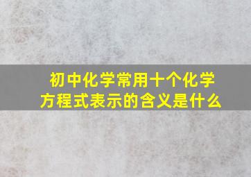 初中化学常用十个化学方程式表示的含义是什么