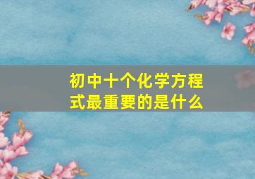 初中十个化学方程式最重要的是什么