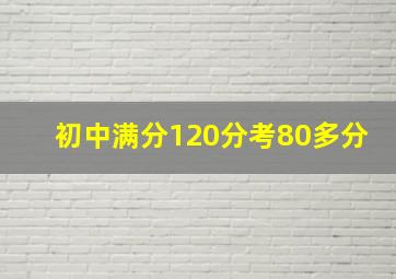 初中满分120分考80多分