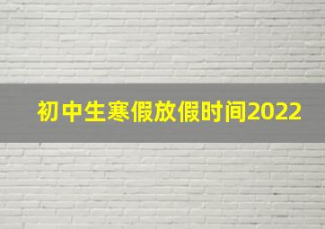 初中生寒假放假时间2022