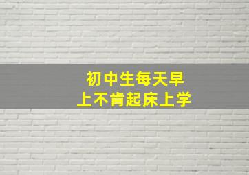 初中生每天早上不肯起床上学