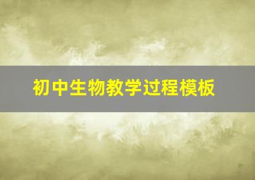 初中生物教学过程模板