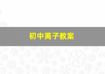 初中离子教案