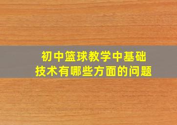 初中篮球教学中基础技术有哪些方面的问题