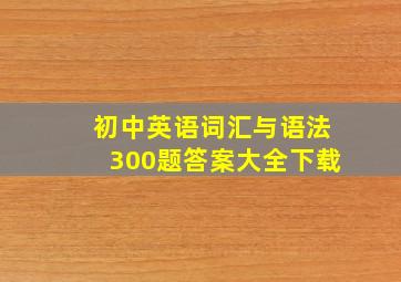 初中英语词汇与语法300题答案大全下载