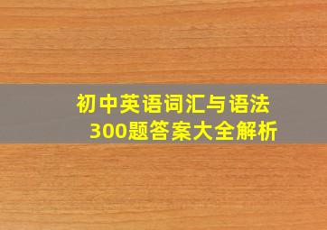 初中英语词汇与语法300题答案大全解析