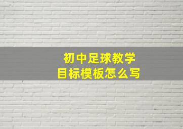 初中足球教学目标模板怎么写