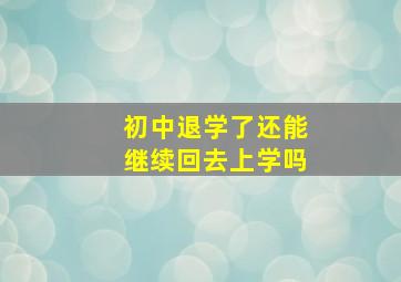 初中退学了还能继续回去上学吗