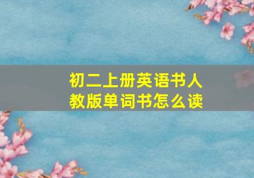 初二上册英语书人教版单词书怎么读