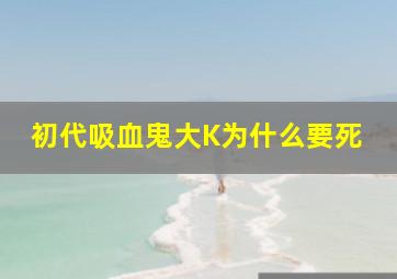 初代吸血鬼大K为什么要死