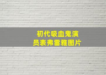 初代吸血鬼演员表弗雷雅图片