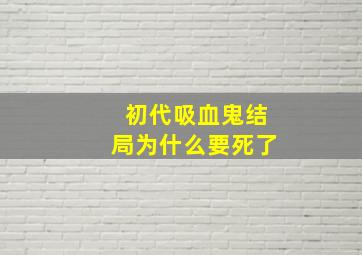 初代吸血鬼结局为什么要死了