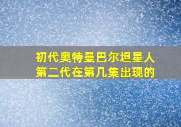 初代奥特曼巴尔坦星人第二代在第几集出现的