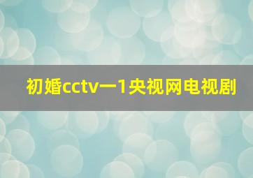 初婚cctv一1央视网电视剧