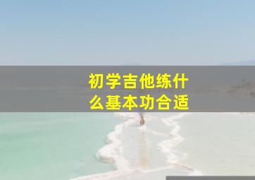 初学吉他练什么基本功合适