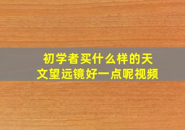 初学者买什么样的天文望远镜好一点呢视频