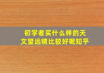 初学者买什么样的天文望远镜比较好呢知乎