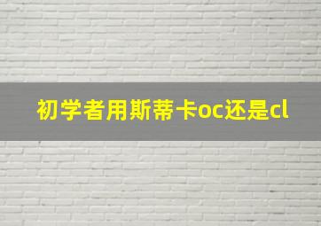 初学者用斯蒂卡oc还是cl