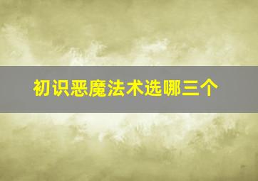 初识恶魔法术选哪三个