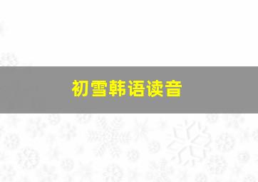 初雪韩语读音