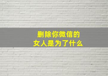 删除你微信的女人是为了什么