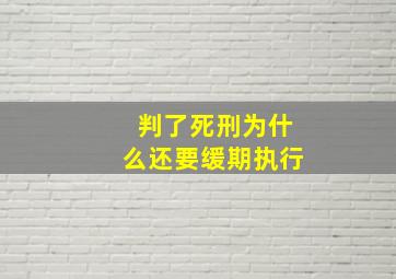 判了死刑为什么还要缓期执行