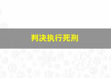 判决执行死刑