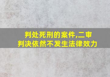 判处死刑的案件,二审判决依然不发生法律效力