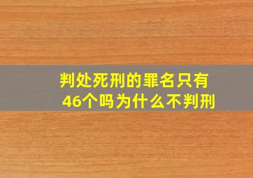 判处死刑的罪名只有46个吗为什么不判刑