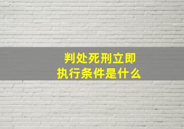 判处死刑立即执行条件是什么