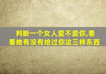 判断一个女人爱不爱你,看看她有没有给过你这三样东西