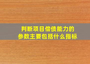 判断项目偿债能力的参数主要包括什么指标