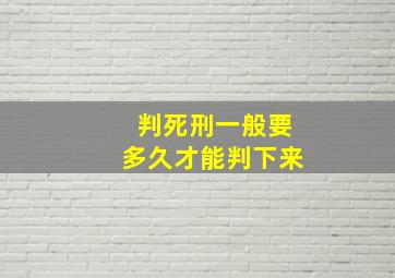 判死刑一般要多久才能判下来