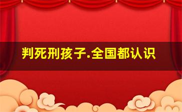 判死刑孩子.全国都认识