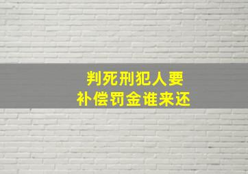 判死刑犯人要补偿罚金谁来还