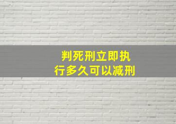 判死刑立即执行多久可以减刑