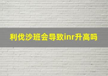 利伐沙班会导致inr升高吗