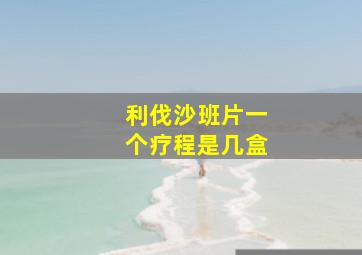 利伐沙班片一个疗程是几盒