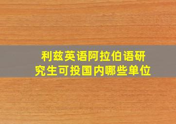 利兹英语阿拉伯语研究生可投国内哪些单位