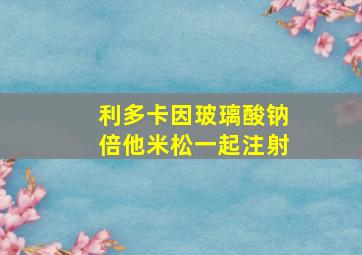 利多卡因玻璃酸钠倍他米松一起注射