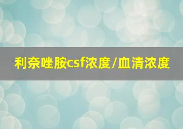 利奈唑胺csf浓度/血清浓度