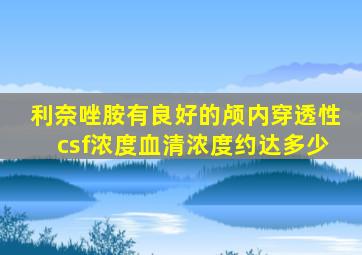 利奈唑胺有良好的颅内穿透性csf浓度血清浓度约达多少