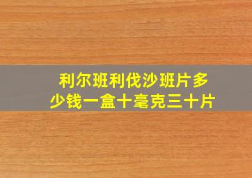 利尔班利伐沙班片多少钱一盒十毫克三十片