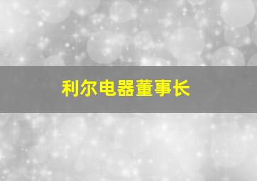 利尔电器董事长